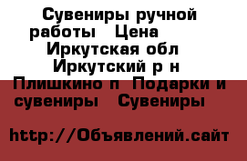Сувениры ручной работы › Цена ­ 500 - Иркутская обл., Иркутский р-н, Плишкино п. Подарки и сувениры » Сувениры   
